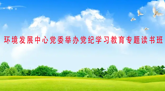 環境發展中心黨委舉辦黨紀學習教育專題讀書班